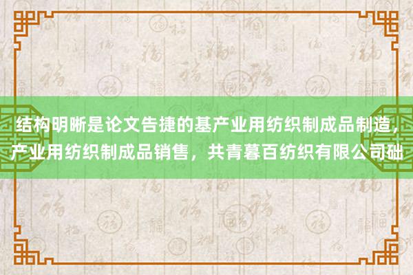 结构明晰是论文告捷的基产业用纺织制成品制造，产业用纺织制成品销售，共青暮百纺织有限公司础