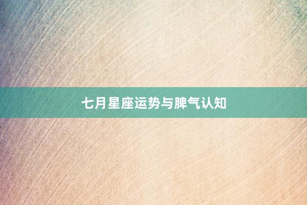七月星座运势与脾气认知
