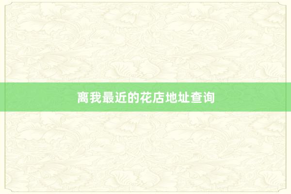 离我最近的花店地址查询