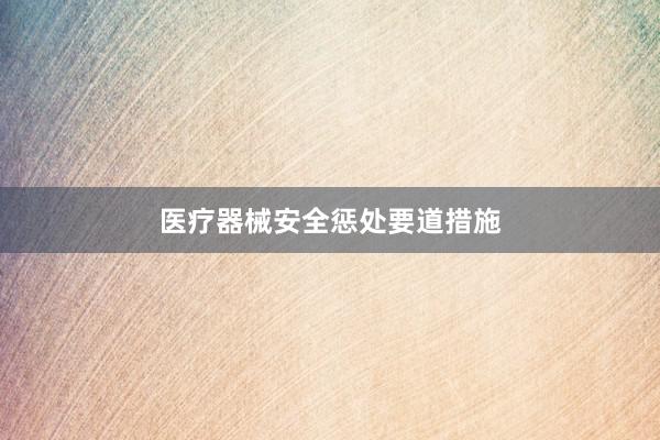 医疗器械安全惩处要道措施