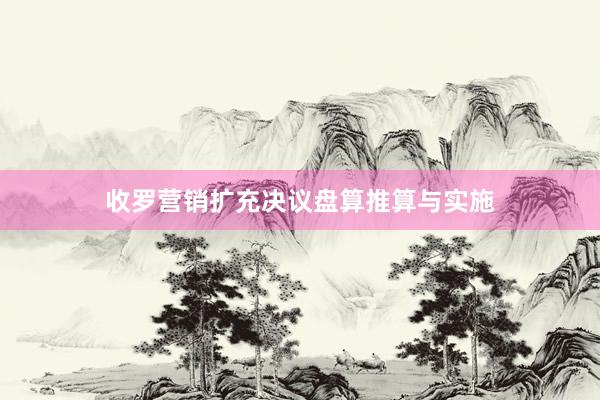 收罗营销扩充决议盘算推算与实施