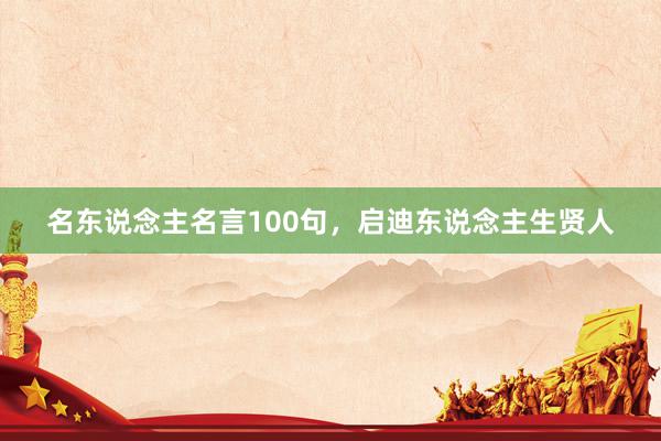 名东说念主名言100句,启迪东说念主生贤人